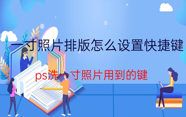 一寸照片排版怎么设置快捷键 ps洗一寸照片用到的键？